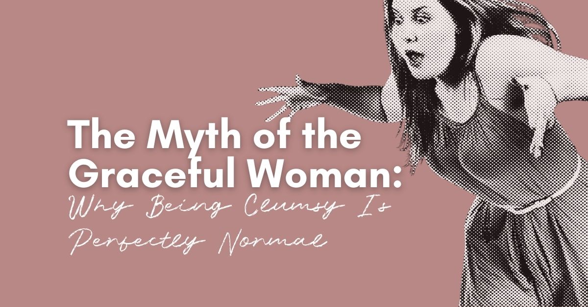 The Myth of the Graceful Woman: Why Being Clumsy Is Perfectly Normal